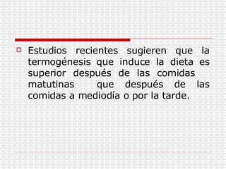 Estudios recientes sugieren que la termogénesis que induce la dieta es superior después de las comidas  matutinas  que después de las comidas a mediodía o por la tarde.  
