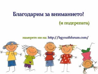 Благодарим   за вниманието! (и подкрепата) намерете ни на:   http://bgyouthforum.com/ 