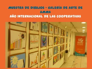 Muestra de Dibujos – Galería de Arte de
                AMMA
Año Internacional de las cooperativas
 