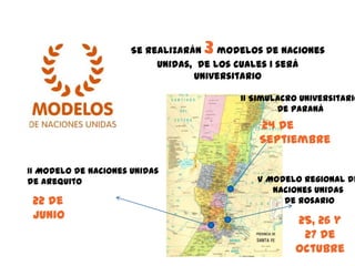 Se realizarán3   modelos de Naciones
                           Unidas, de los cuales 1 será
                                  Universitario

                                          II Simulacro Universitario
                                                  De Paraná
                                              24 de
                                              Septiembre

II Modelo de Naciones Unidas
de Arequito                                  V Modelo Regional de
                                                Naciones Unidas
 22 de                                            de Rosario
 Junio                                               25, 26 y
                                                      27 de
                                                     Octubre
 