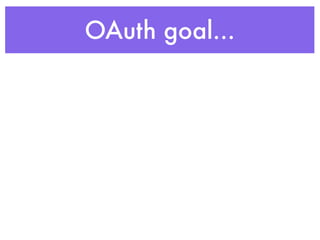 OAuth goal...
oAuth goal...
 