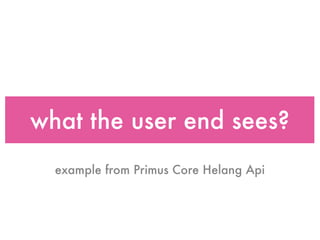 what the user end sees?
  example from Primus Core Helang Api
 