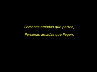 Personas amadas que parten, Personas amadas que llegan. 
