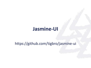Jasmine-UI

https://github.com/tigbro/jasmine-ui
 