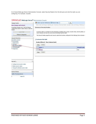 PREPARED BY RAVI KUMAR LANKE Page 3
3) In Oracle WebLogic Server Administration Console, select Security Realms from the left pane and click the realm you are
configuring. For example, myrealm.
 