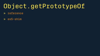 Object.getPrototypeOf 
» reference 
» es5-shim 
 