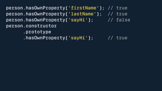 person.hasOwnProperty('firstName'); // true 
person.hasOwnProperty('lastName'); // true 
person.hasOwnProperty('sayHi'); // false 
person.constructor 
.prototype 
.hasOwnProperty('sayHi'); // true 
 