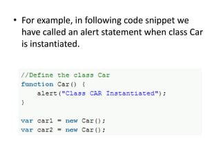• For example, in following code snippet we
have called an alert statement when class Car
is instantiated.

 