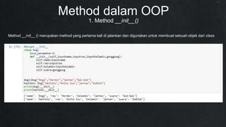1. Method __init__()
Method dalam OOP
Method __init__ () merupakan method yang pertama kali di jalankan dan digunakan untuk membuat sebuah objek dari class
 