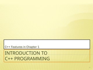 11
INTRODUCTION TO
C++ PROGRAMMING
C++ Features in Chapter 1
 