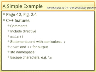 12
A Simple Example
 Page 42, Fig. 2.4
 C++ features
 Comments
 Include directive
 main()
 Statements end with semicolons ;
 cout and << for output
 std namespace
 Escape characters, e.g. n
Introduction to C++ Programming (Deitel)
 