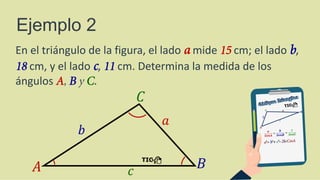 En el triángulo de la figura, el lado a mide 15 cm; el lado b,
18 cm, y el lado c, 11 cm. Determina la medida de los
ángulos A, B y C.
Ejemplo 2
 