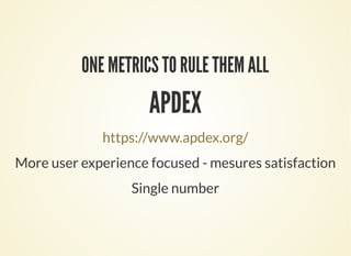 ONE METRICS TO RULE THEM ALL
APDEX
https://www.apdex.org/
More user experience focused - mesures satisfaction
Single number
 
