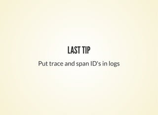 LAST TIP
Put trace and span ID's in logs
 