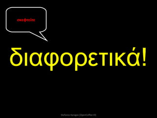 διαφορετικά! Stefanos Karagos [OpenCoffee VI] σκεφτείτε 