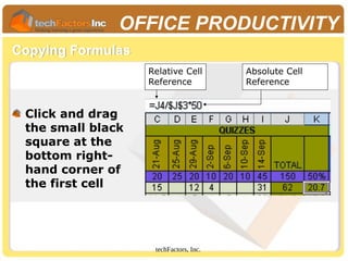 techFactors, Inc.
OFFICE PRODUCTIVITY
Copying Formulas
Relative Cell
Reference
Absolute Cell
Reference
Click and drag
the small black
square at the
bottom right-
hand corner of
the first cell
 