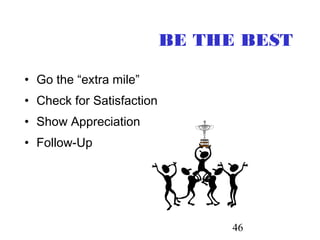 46
BE THE BEST
• Go the “extra mile”
• Check for Satisfaction
• Show Appreciation
• Follow-Up
 