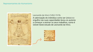 Representantes do Humanismo
Leonardo da Vinci (1452-1519).
A valorização do indivíduo como ser único e o
orgulho nas suas capacidades levou os autores
a começar a assinar os seus trabalhos, como é
visível neste estudo de Leonardo da Vinci.
 
