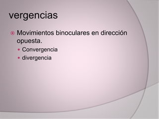 vergencias
 Movimientos binoculares en dirección
opuesta.
 Convergencia
 divergencia
 