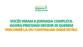 Técnica
Imersão
Higiene
Ocupacional
VOCÊSVIRAMAJORNADACOMPLETA.
AGORAPRECISAMDECIDIRSEQUEREM
PERCORRÊ-LAOUCONTINUARONDEESTÃO.
 
