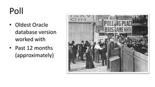Poll
• Oldest Oracle
database version
worked with
• Past 12 months
(approximately)

 