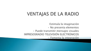 Estimula la imaginación
• No presenta elementos
• Puede transmitir mensajes visuales
IMPRESOSRADIO TELEVISIÓN ELECTRÓNICOS
• Fomenta la integración
 