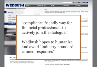 “compliance friendly way for
             financial professionals to
             actively join the dialogue.”

             Wedbush hopes to humanize
             and avoid “industry-standard
             canned responses”

Digital Finance Forum 2012   #PrecSem
 