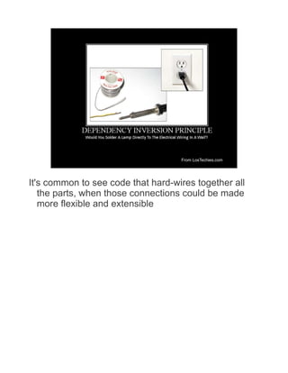 From LosTechies.com




It's common to see code that hard-wires together all
   the parts, when those connections could be made
   more flexible and extensible
 