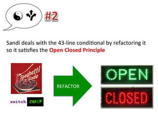 REFACTOR	
  
Sandi	
  deals	
  with	
  the	
  43-­‐line	
  condi3onal	
  by	
  refactoring	
  it	
  	
  
so	
  it	
  sa3sﬁes	
  the	
  Open	
  Closed	
  Principle	
  
switch!
 