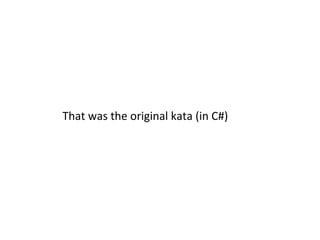 That	
  was	
  the	
  original	
  kata	
  (in	
  C#)	
  
 