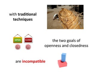the	
  two	
  goals	
  of	
  	
  
openness	
  and	
  closedness	
  
	
  
with	
  tradiEonal	
  
techniques	
  
are	
  incompaEble	
  
 