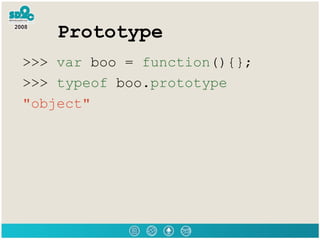 Prototype >>>  var  boo =  function (){}; >>>  typeof  boo. prototype &quot;object&quot; 