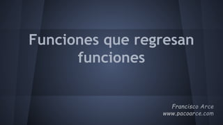 Funciones que regresan
funciones
 