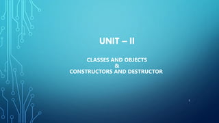 UNIT – II
CLASSES AND OBJECTS
&
CONSTRUCTORS AND DESTRUCTOR
2
 