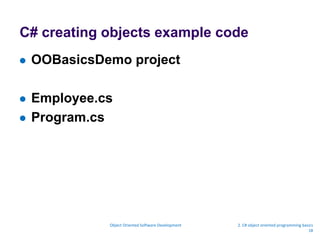 C# creating objects example code
 OOBasicsDemo project
 Employee.cs
 Program.cs
Object Oriented Software Development 2. C# object oriented programming basics
18
 