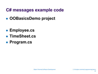 C# messages example code
 OOBasicsDemo project
 Employee.cs
 TimeSheet.cs
 Program.cs
Object Oriented Software Development 2. C# object oriented programming basics
23
 