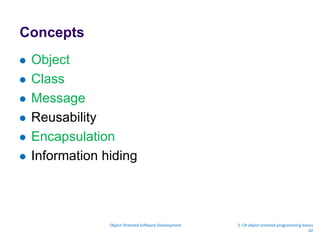 Concepts
 Object
 Class
 Message
 Reusability
 Encapsulation
 Information hiding
Object Oriented Software Development 2. C# object oriented programming basics
42
 