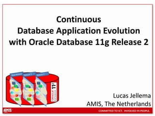 Release 2Release 3Base ReleaseContinuous Database Application Evolution with Oracle Database 11g Release 2 Lucas Jellema AMIS, The Netherlands