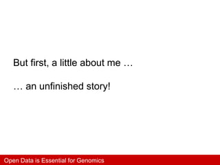 Open Data is Essential for Genomics
But first, a little about me …
… an unfinished story!
 