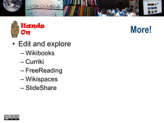 More!
• Edit and explore
– Wikibooks
– Curriki
– FreeReading
– Wikispaces
– SlideShare
 