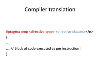 Compiler translation


#pragma omp <directive-type> <directive-clauses></n>
{
……
…..// Block of code executed as per instruction !
}
 