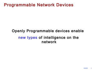 9/29/99 2 
Programmable Network Devices 
Openly Programmable devices enable 
new types of intelligence on the 
network 
 
