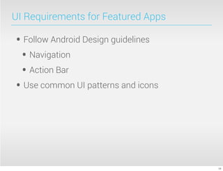 UI Requirements for Featured Apps

• Follow Android Design guidelines
 • Navigation
 • Action Bar
• Use common UI patterns and icons




                                     11
 