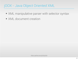 jOOX - Java Object Oriented XML

• XML manipulative parser with selector syntax
• XML document creation




                  https://github.com/jOOQ/jOOX

                                                 47
 