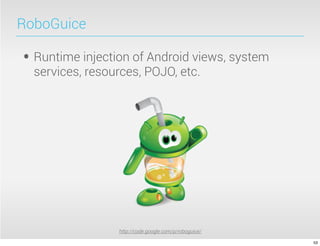 RoboGuice

• Runtime injection of Android views, system
  services, resources, POJO, etc.




                 http://code.google.com/p/roboguice/

                                                       53
 