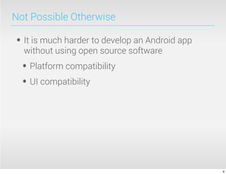 Not Possible Otherwise

• It is much harder to develop an Android app
  without using open source software
  • Platform compatibility
  • UI compatibility




                                                8
 