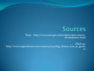 Nasa: http://www.nasa.gov/open/plan/open-source-
                                              development.html

                                                      Oled car:
http://www.reghardware.com/2009/03/04/edag_demos_lcos_at_genev
                                                            a/
 