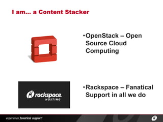 ®
I am… a Content Stacker
•OpenStack – Open
Source Cloud
Computing
•Rackspace – Fanatical
Support in all we do
 