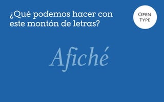 ¿Qué podemos hacer con   Open
                         Type
este montón de letras?



        Afiché
 