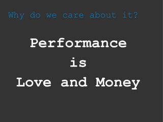 Why do we care about it?
Performance
is
Love and Money
 